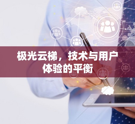 极光云梯,技术与用户体验的平衡 极光云梯,技术与用户体验的平衡