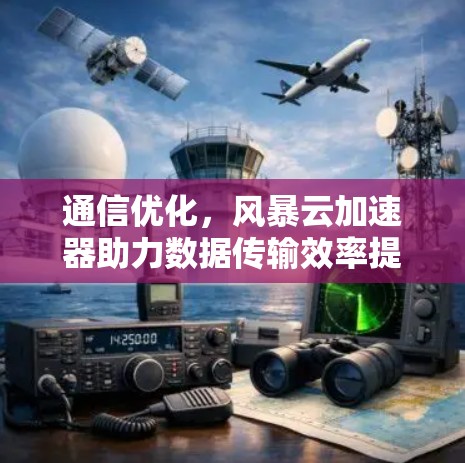 通信优化,风暴云加速器助力数据传输效率提升 通信优化,风暴云加速器助力数据传输效率提升