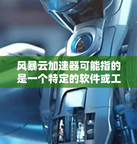 风暴云加速器可能指的是一个特定的软件或工具,名为风暴 Cloud Accelerator的PC端版本。如果这是一个软件,它可能用于加速云服务中的下载、文件同步或其他任务。以下是一些可能的解释和建议 风暴云加速器可能指的是一个特定的软件或工具,名为风暴 Cloud Accelerator的PC端版本。如果这是一个软件,它可能用于加速云服务中的下载、文件同步或其他任务。以下是一些可能的解释和建议
