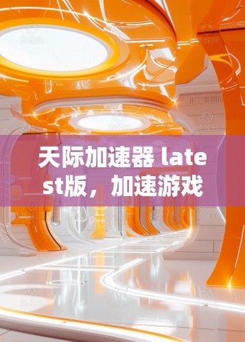 天际加速器 latest版，加速游戏，突破极限的全新解决方案