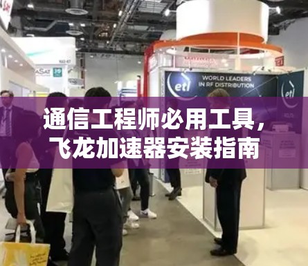 通信工程师必用工具,飞龙加速器安装指南 通信工程师必用工具,飞龙加速器安装指南