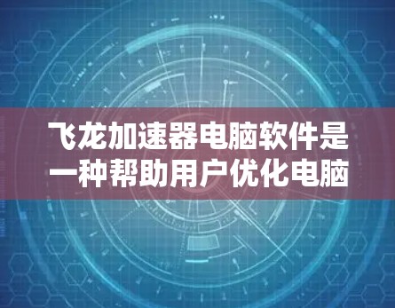 飞龙加速器电脑软件是一种帮助用户优化电脑性能的工具,提供多种加速功能如内存扩展、存储扩展、CPU加速和显卡加速。以下是对该软件的详细介绍 飞龙加速器电脑软件是一种帮助用户优化电脑性能的工具,提供多种加速功能如内存扩展、存储扩展、CPU加速和显卡加速。以下是对该软件的详细介绍