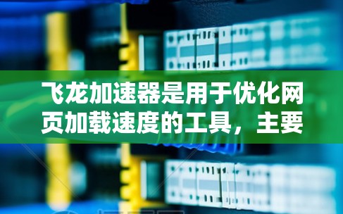 飞龙加速器是用于优化网页加载速度的工具,主要通过缓存、缓带、缓区等技术来加速网页加载。以下是关于飞龙加速器缓带缓区优化的关键点 飞龙加速器是用于优化网页加载速度的工具,主要通过缓存、缓带、缓区等技术来加速网页加载。以下是关于飞龙加速器缓带缓区优化的关键点