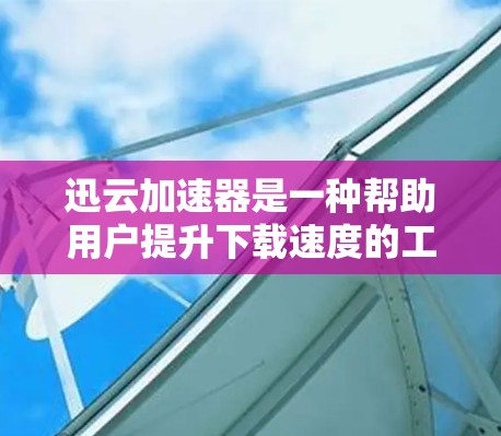 迅云加速器是一种帮助用户提升下载速度的工具,通常基于迅云云盘的资源管理。如果你在使用迅云时遇到下载速度慢的问题,可以尝试使用迅云加速器来加速下载。以下是一些关于迅云加速器的有用信息 迅云加速器是一种帮助用户提升下载速度的工具,通常基于迅云云盘的资源管理。如果你在使用迅云时遇到下载速度慢的问题,可以尝试使用迅云加速器来加速下载。以下是一些关于迅云加速器的有用信息