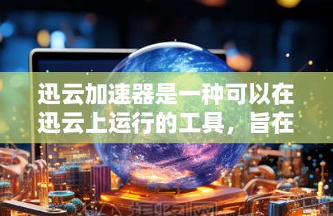 迅云加速器是一种可以在迅云上运行的工具,旨在加速网页下载、搜索和处理等任务。以下是对迅云加速器的详细总结,帮助您更好地使用它 迅云加速器是一种可以在迅云上运行的工具,旨在加速网页下载、搜索和处理等任务。以下是对迅云加速器的详细总结,帮助您更好地使用它