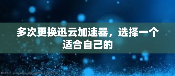 多次更换迅云加速器,选择一个适合自己的 多次更换迅云加速器,选择一个适合自己的