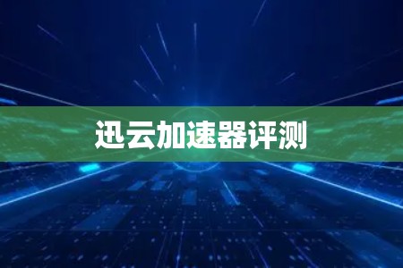 迅云加速器评测 迅云加速器评测