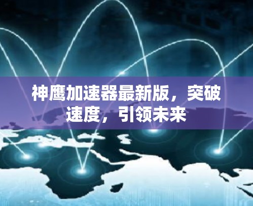 神鹰加速器最新版,突破速度,引领未来 神鹰加速器最新版,突破速度,引领未来