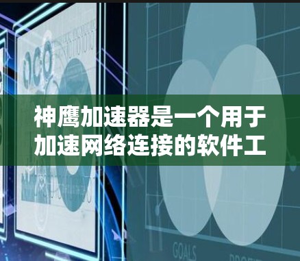 神鹰加速器是一个用于加速网络连接的软件工具，广泛应用于多设备环境，包括电脑、手机和智能家居设备。以下是关于神鹰加速器的详细总结