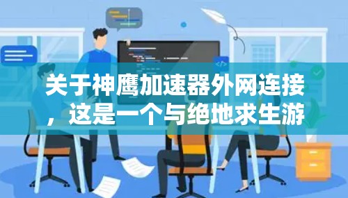 关于神鹰加速器外网连接,这是一个与绝地求生游戏相关的加速器功能。具体操作方法可能因加速器的类型而异,因此需要具体了解你的加速器的功能和连接方式 关于神鹰加速器外网连接,这是一个与绝地求生游戏相关的加速器功能。具体操作方法可能因加速器的类型而异,因此需要具体了解你的加速器的功能和连接方式