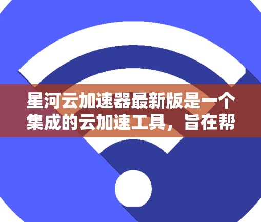 星河云加速器最新版是一个集成的云加速工具,旨在帮助用户更快地完成网页下载、文件上传和云存储加速等任务。它结合了多种云加速服务,提供高效的加速体验。以下是关于星河云加速器的详细信息 星河云加速器最新版是一个集成的云加速工具,旨在帮助用户更快地完成网页下载、文件上传和云存储加速等任务。它结合了多种云加速服务,提供高效的加速体验。以下是关于星河云加速器的详细信息