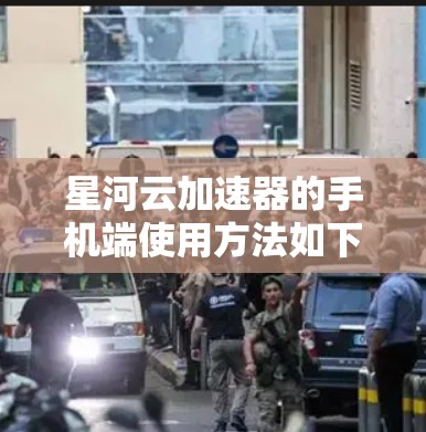 星河云加速器的手机端使用方法如下