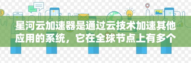 星河云加速器是通过云技术加速其他应用的系统,它在全球节点上有多个部署点,这些节点分布在不同的国家和地区,以提供更广泛的适用性和覆盖范围。以下是关于星河云加速器全球节点的详细信息 星河云加速器是通过云技术加速其他应用的系统,它在全球节点上有多个部署点,这些节点分布在不同的国家和地区,以提供更广泛的适用性和覆盖范围。以下是关于星河云加速器全球节点的详细信息