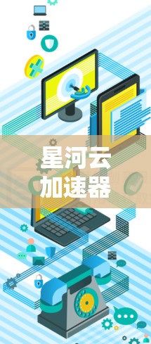 星河云加速器科学工具,助力数字星河的高效运行 星河云加速器科学工具,助力数字星河的高效运行