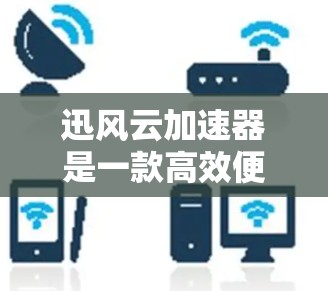 迅风云加速器是一款高效便捷的通信工具,帮助用户提升数据传输速度和网络稳定性 迅风云加速器是一款高效便捷的通信工具,帮助用户提升数据传输速度和网络稳定性