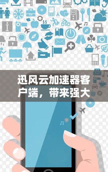迅风云加速器客户端,带来强大网络加速,助力高带宽 迅风云加速器客户端,带来强大网络加速,助力高带宽