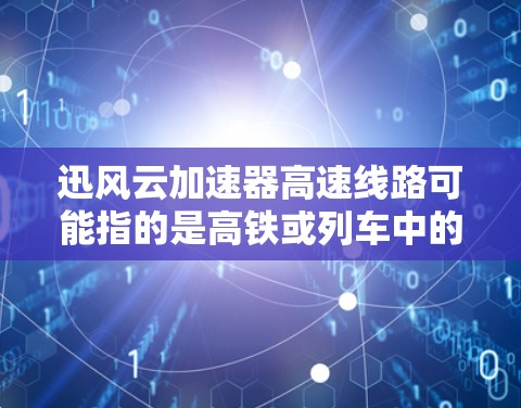 迅风云加速器高速线路可能指的是高铁或列车中的某一条高速线路。然而,迅风云可能是一个品牌或公司名称,而不是高铁的官方名称。如果你指的是京沪高铁、京哈高铁或其他高铁线路,我可以为你提供相关信息 迅风云加速器高速线路可能指的是高铁或列车中的某一条高速线路。然而,迅风云可能是一个品牌或公司名称,而不是高铁的官方名称。如果你指的是京沪高铁、京哈高铁或其他高铁线路,我可以为你提供相关信息