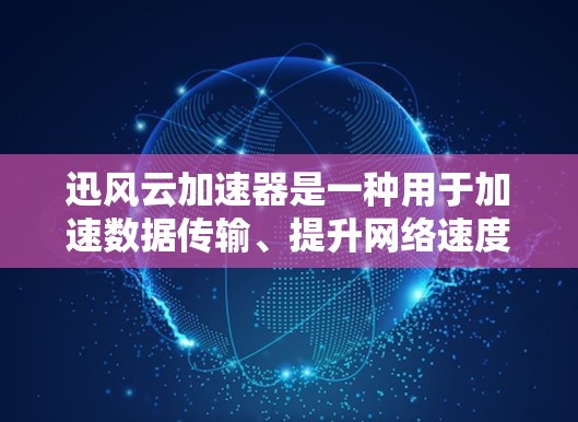 迅风云加速器是一种用于加速数据传输、提升网络速度或处理数据的软件工具。它可以在国内外使用，但在海外环境中的使用可能会稍有不同，以下是一些关键点
