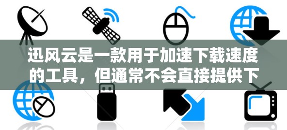 迅风云是一款用于加速下载速度的工具,但通常不会直接提供下载加速器的下载链接,因为迅风云本身并不是一个加速器。如果你需要迅风云的下载链接,建议您直接前往迅风云的官方网站下载工具 迅风云是一款用于加速下载速度的工具,但通常不会直接提供下载加速器的下载链接,因为迅风云本身并不是一个加速器。如果你需要迅风云的下载链接,建议您直接前往迅风云的官方网站下载工具