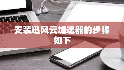 安装迅风云加速器的步骤如下 安装迅风云加速器的步骤如下