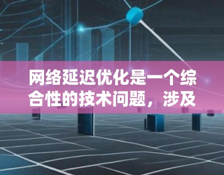 网络延迟优化是一个综合性的技术问题,涉及多个方面。以下是通过系统性和详细步骤优化网络延迟的方案 网络延迟优化是一个综合性的技术问题,涉及多个方面。以下是通过系统性和详细步骤优化网络延迟的方案