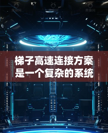 梯子高速连接方案是一个复杂的系统设计,旨在通过多种组件实现梯子在高速移动时的稳定性和安全性。以下是对该方案的详细分析和总结 梯子高速连接方案是一个复杂的系统设计,旨在通过多种组件实现梯子在高速移动时的稳定性和安全性。以下是对该方案的详细分析和总结