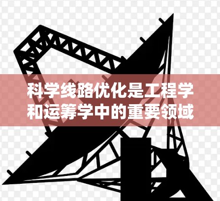 科学线路优化是工程学和运筹学中的重要领域,旨在通过优化网络结构、信号灯设置、电路设计等手段,提高系统的效率和可靠性。以下是对科学线路优化方法的详细分析 科学线路优化是工程学和运筹学中的重要领域,旨在通过优化网络结构、信号灯设置、电路设计等手段,提高系统的效率和可靠性。以下是对科学线路优化方法的详细分析