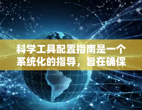 科学工具配置指南是一个系统化的指导,旨在确保在科学实验中使用各种工具的高效和准确。以下是对该指南的详细总结和步骤说明 科学工具配置指南是一个系统化的指导,旨在确保在科学实验中使用各种工具的高效和准确。以下是对该指南的详细总结和步骤说明