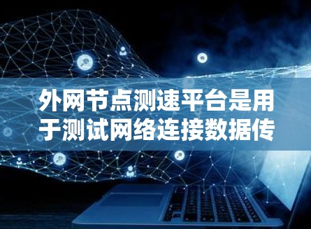 外网节点测速平台是用于测试网络连接数据传输能力的工具,尤其适用于测试外网的带宽和性能。以下是对这些平台的详细总结 外网节点测速平台是用于测试网络连接数据传输能力的工具,尤其适用于测试外网的带宽和性能。以下是对这些平台的详细总结