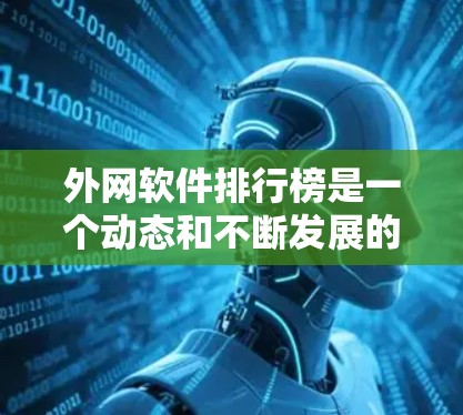 外网软件排行榜是一个动态和不断发展的领域,不同的平台、用户和标准可能会有不同的排名。以下是一些常见的外网软件排行榜,以及它们的评价 外网软件排行榜是一个动态和不断发展的领域,不同的平台、用户和标准可能会有不同的排名。以下是一些常见的外网软件排行榜,以及它们的评价