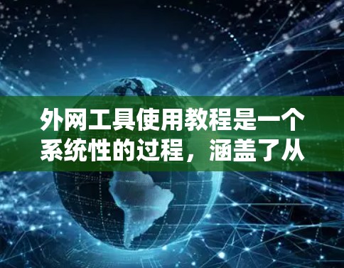 外网工具使用教程是一个系统性的过程，涵盖了从基础到高级的各种技能。以下是一个分步骤的教程，帮助你系统地学习和掌握外网工具的使用
