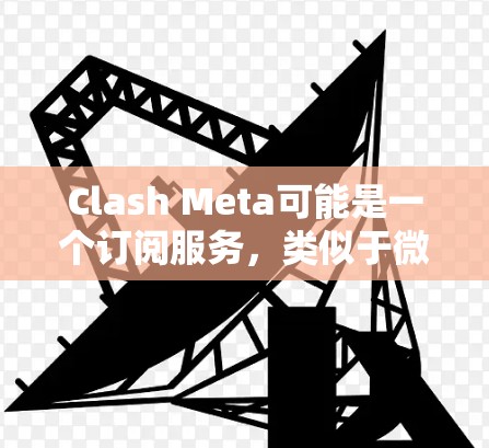 Clash Meta可能是一个订阅服务,类似于微信公众号或美团的订阅平台。如果您需要将您的Meta订阅转换为Clash Meta订阅,可能需要以下步骤 Clash Meta可能是一个订阅服务,类似于微信公众号或美团的订阅平台。如果您需要将您的Meta订阅转换为Clash Meta订阅,可能需要以下步骤