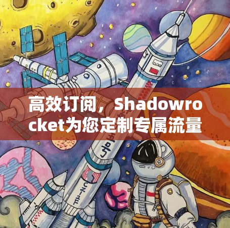 高效订阅,Shadowrocket为您定制专属流量 高效订阅,Shadowrocket为您定制专属流量