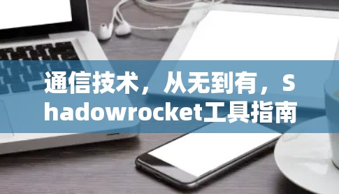 通信技术,从无到有,Shadowrocket工具指南 通信技术,从无到有,Shadowrocket工具指南