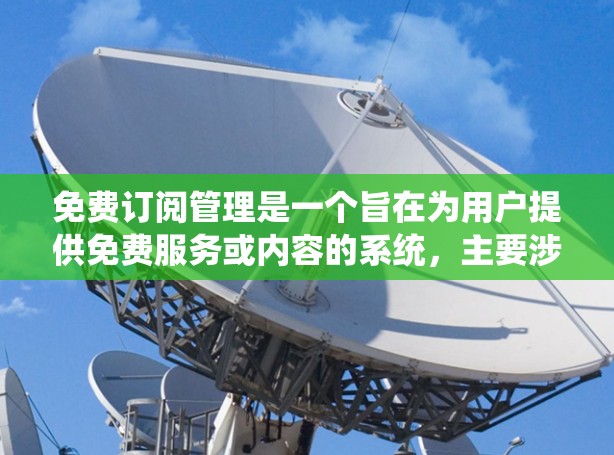免费订阅管理是一个旨在为用户提供免费服务或内容的系统,主要涉及记录用户订阅的事件、管理订阅并提供反馈。以下是关于免费订阅管理的详细分析 免费订阅管理是一个旨在为用户提供免费服务或内容的系统,主要涉及记录用户订阅的事件、管理订阅并提供反馈。以下是关于免费订阅管理的详细分析