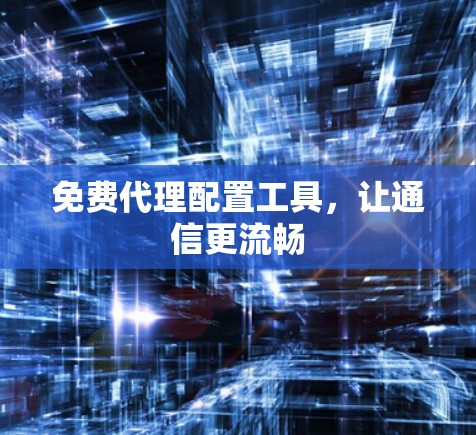 免费代理配置工具，让通信更流畅