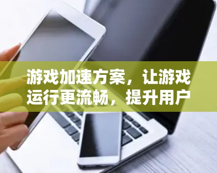 游戏加速方案，让游戏运行更流畅，提升用户体验