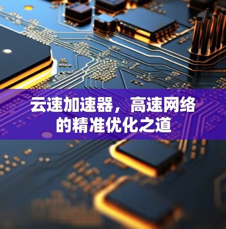 云速加速器，高速网络的精准优化之道