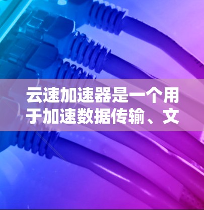 云速加速器是一个用于加速数据传输、文件存储或资源分配的工具。如果您需要了解如何将其用于海外访问，以下是一个详细的步骤指南