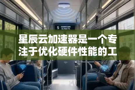 星辰云加速器是一个专注于优化硬件性能的工具，适合用户提升电脑和手机的运行效率。以下是使用星辰云加速器的详细步骤和注意事项