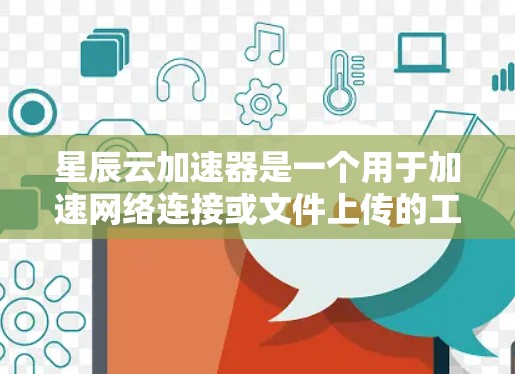 星辰云加速器是一个用于加速网络连接或文件上传的工具，适用于用户在使用某个应用时遇到网络延迟或文件加载速度下降的情况。以下是星辰云加速器的最新版本，假设为星辰云1.3或1.2，供参考