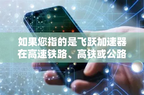 如果您指的是飞跃加速器在高速铁路、高铁或公路中的应用，以下是一些可能的情况