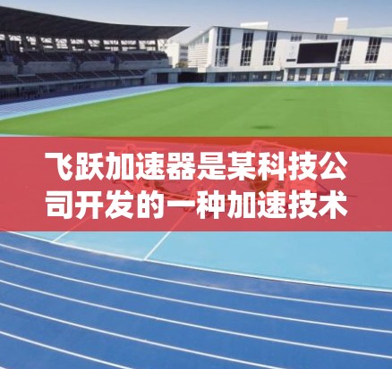 飞跃加速器是某科技公司开发的一种加速技术,可能指的是用于加速数据处理、机器学习、AI模型训练等的加速系统或平台。海外节点可能指的是该加速器在海外市场的部署和应用 飞跃加速器是某科技公司开发的一种加速技术,可能指的是用于加速数据处理、机器学习、AI模型训练等的加速系统或平台。海外节点可能指的是该加速器在海外市场的部署和应用