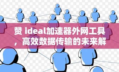 赞 ideal加速器外网工具，高效数据传输的未来解决方案