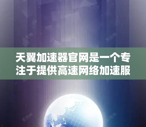 天翼加速器官网是一个专注于提供高速网络加速服务的平台，旨在帮助用户提升网络速度。以下是关于该平台的详细介绍
