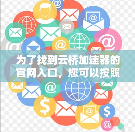为了找到云桥加速器的官网入口，您可以按照以下步骤进行
