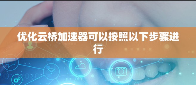 优化云桥加速器可以按照以下步骤进行