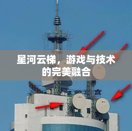 星河云梯,游戏与技术的完美融合 星河云梯,游戏与技术的完美融合