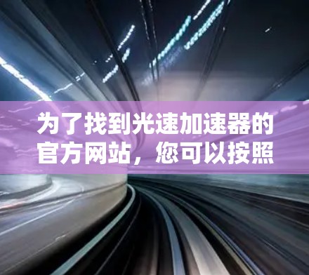 为了找到光速加速器的官方网站，您可以按照以下步骤进行