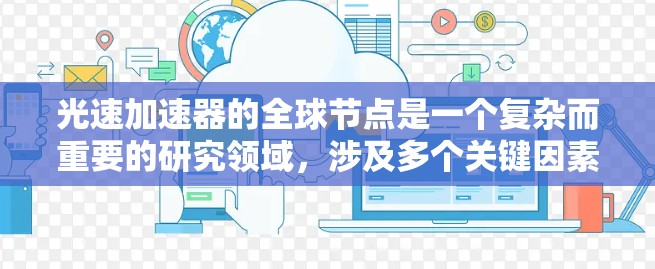 光速加速器的全球节点是一个复杂而重要的研究领域,涉及多个关键因素和挑战。以下是对光速加速器全球节点的详细分析 光速加速器的全球节点是一个复杂而重要的研究领域,涉及多个关键因素和挑战。以下是对光速加速器全球节点的详细分析